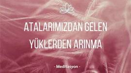 ATALARIMIZDAN GELEN YÜKLERDEN ARINMA